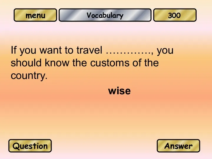 Vocabulary If you want to travel …………., you should know