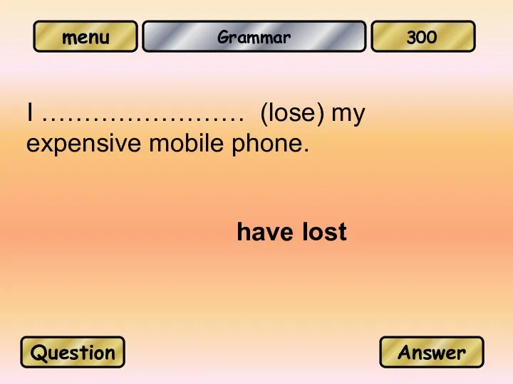 Grammar I …………………… (lose) my expensive mobile phone. have lost Question Answer 300