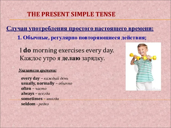 Случаи употребления простого настоящего времени: 1. Обычные, регулярно повторяющиеся действия;