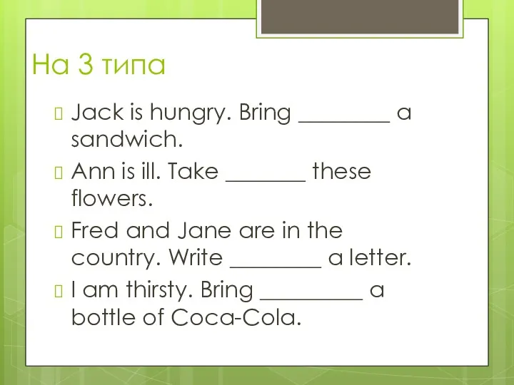 На 3 типа Jack is hungry. Bring ________ a sandwich. Ann is ill.