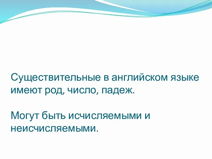 Существительные в английском языке имеют род, число, падеж. Могут быть исчисляемыми и неисчисляемыми.