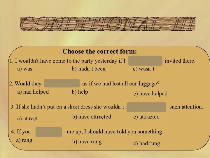 CONDITIONAL III Choose the correct form: 1. I wouldn't have