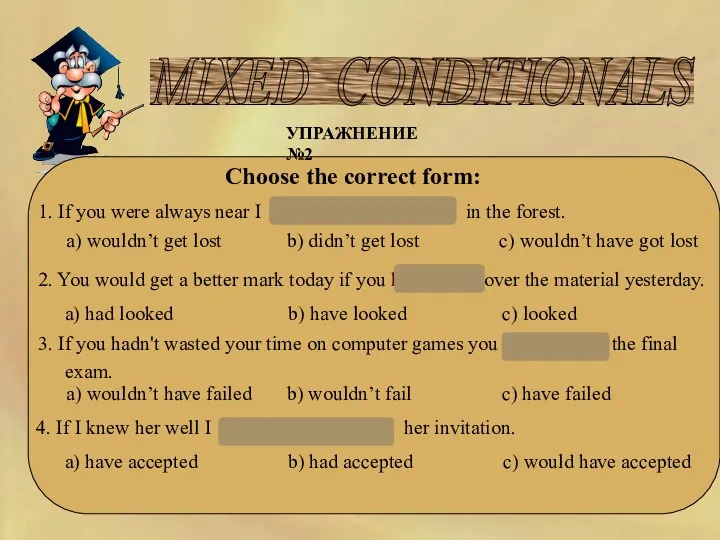MIXED CONDITIONALS УПРАЖНЕНИЕ №2 Choose the correct form: 1. If