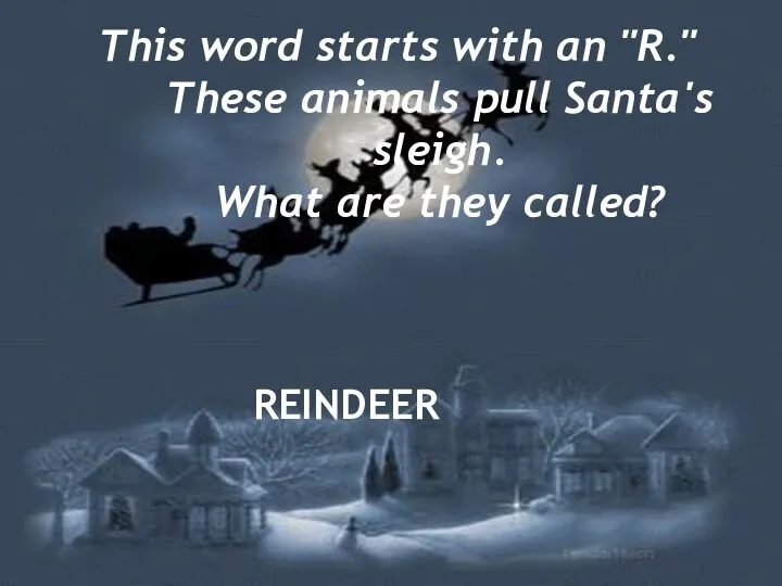 This word starts with an "R." These animals pull Santa's sleigh. What are they called? REINDEER