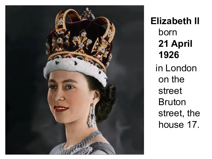 Elizabeth II born 21 April 1926 in London on the street Bruton street, the house 17.
