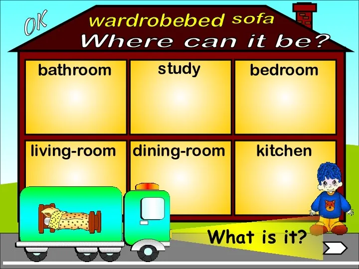 Where can it be? wardrobe bathroom living-room bedroom study dining-room kitchen bed sofa OK