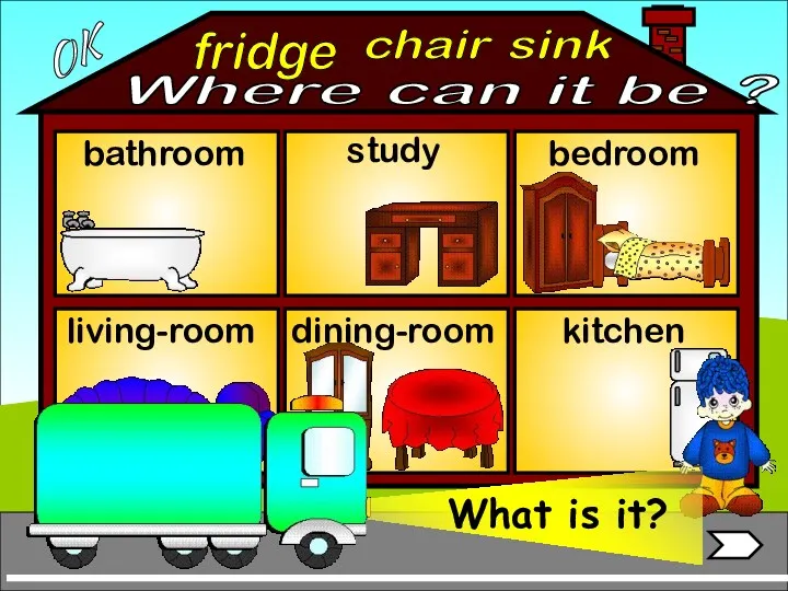 fridge bathroom living-room bedroom study chair sink OK Where can it be ? dining-room kitchen