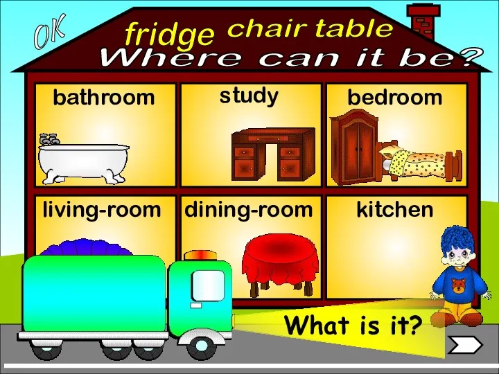 fridge bathroom living-room bedroom study dining-room kitchen chair table OK Where can it be?