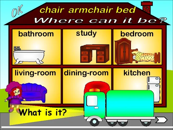 armchair bathroom living-room bedroom study dining-room kitchen bed chair OK Where can it be?