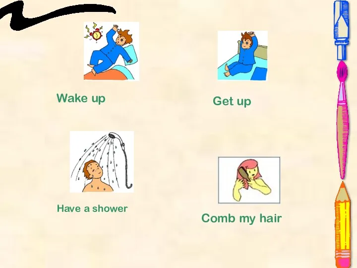 Wake up Get up Have a shower Comb my hair