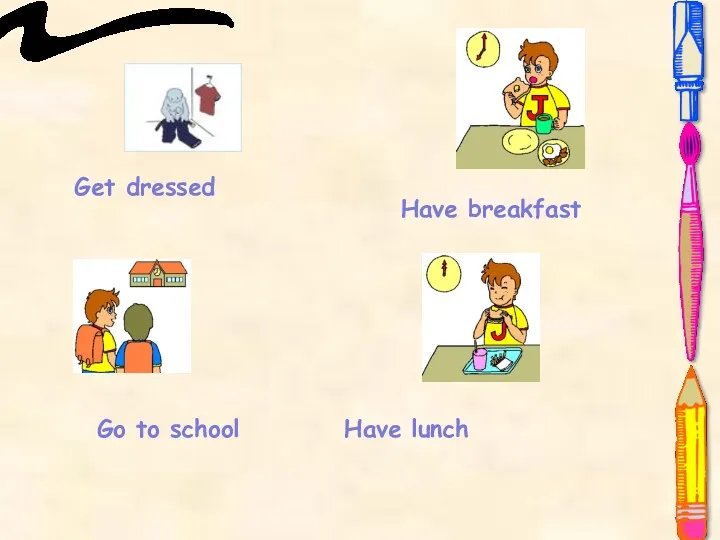 Get dressed Have lunch Go to school Have breakfast
