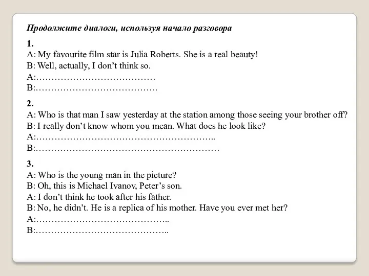 Продолжите диалоги, используя начало разговора 1. A: My favourite film star is Julia