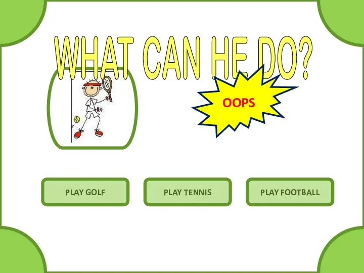 WHAT CAN HE DO? PLAY GOLF PLAY TENNIS PLAY FOOTBALL OOPS