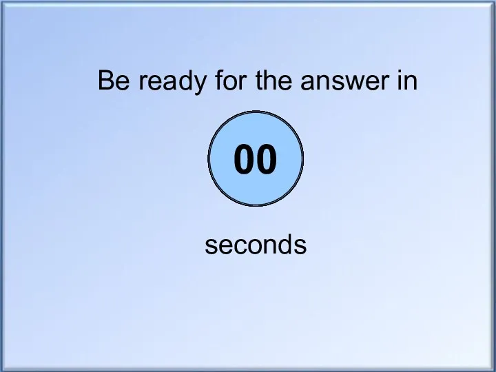 Be ready for the answer in seconds 05 04 03 02 01 00
