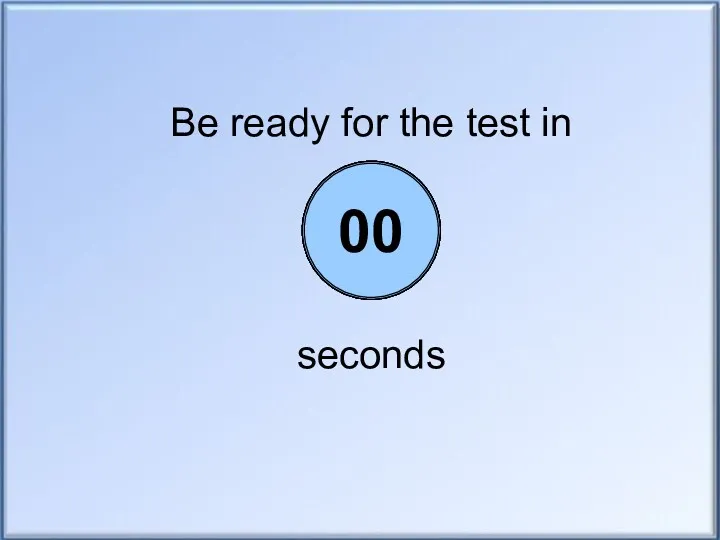 Be ready for the test in seconds 05 04 03 02 01 00