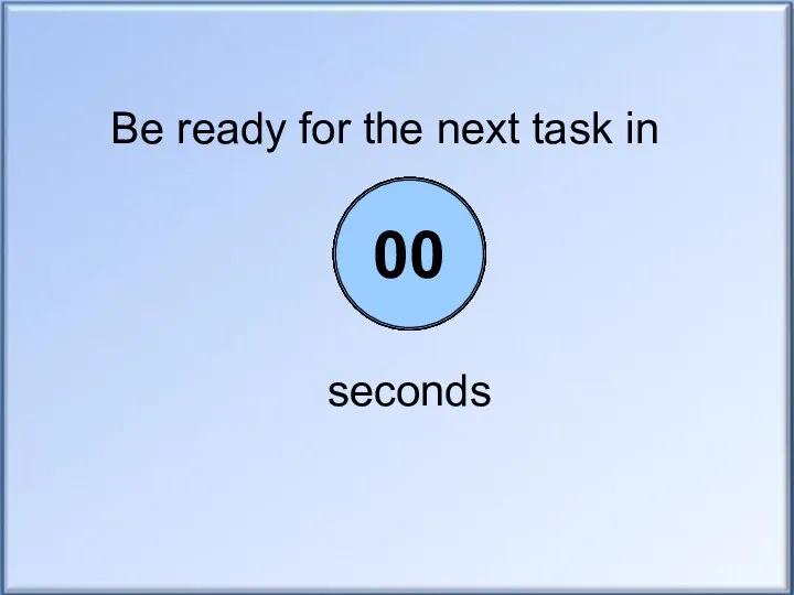 Be ready for the next task in seconds 05 04 03 02 01 00