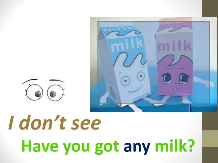 Have you got any milk? I don’t see
