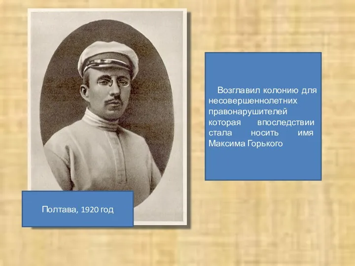 Полтава, 1920 год Возглавил колонию для несовершеннолетних правонарушителей которая впоследствии стала носить имя Максима Горького