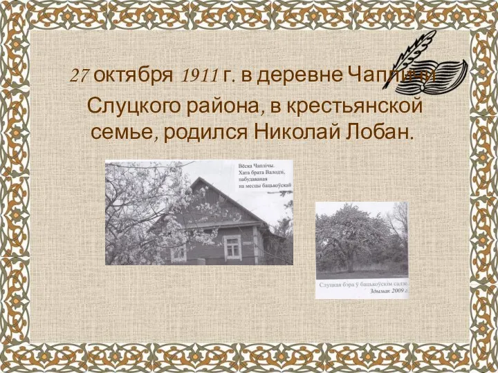 27 октября 1911 г. в деревне Чапличи Слуцкого района, в крестьянской семье, родился Николай Лобан.