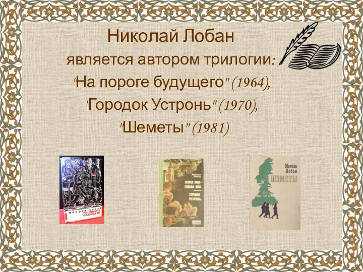 Николай Лобан является автором трилогии: "На пороге будущего" (1964), "Городок Устронь" (1970), "Шеметы" (1981)