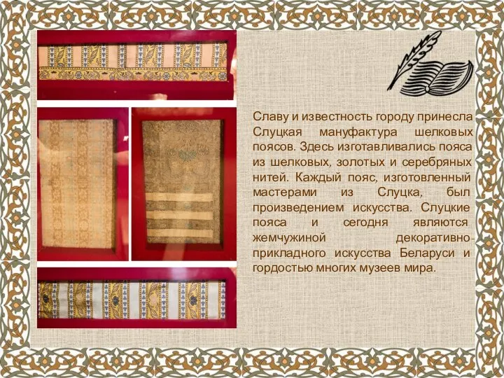 Славу и известность городу принесла Слуцкая мануфактура шелковых поясов. Здесь изготавливались пояса из