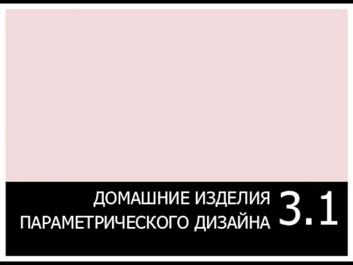 ДОМАШНИЕ ИЗДЕЛИЯ ПАРАМЕТРИЧЕСКОГО ДИЗАЙНА 3.1