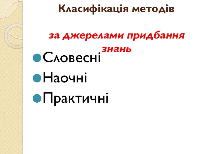 Класифікація методів за джерелами придбання знань Словесні Наочні Практичні