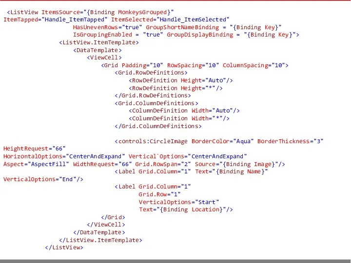 ItemTapped="Handle_ItemTapped" ItemSelected="Handle_ItemSelected" HasUnevenRows="true" GroupShortNameBinding = "{Binding Key}" IsGroupingEnabled = "true"