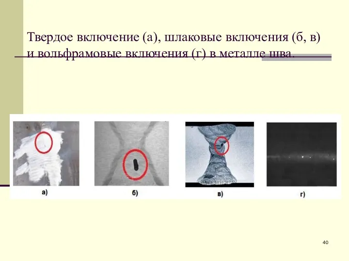 Твердое включение (а), шлаковые включения (б, в) и вольфрамовые включения (г) в металле шва.