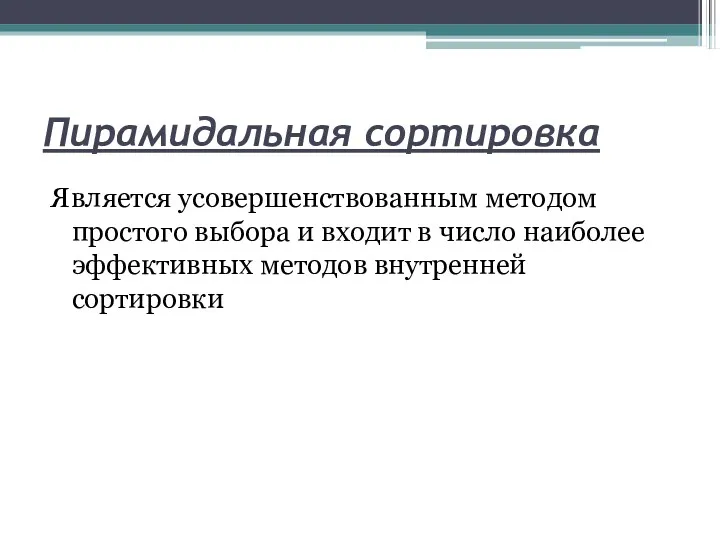 Пирамидальная сортировка Является усовершенствованным методом простого выбора и входит в число наиболее эффективных методов внутренней сортировки