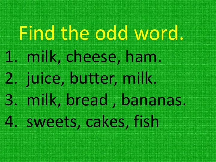 Find the odd word. milk, cheese, ham. juice, butter, milk.