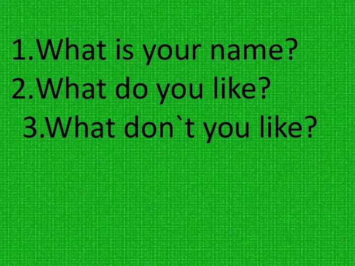 What is your name? What do you like? 3.What don`t you like?