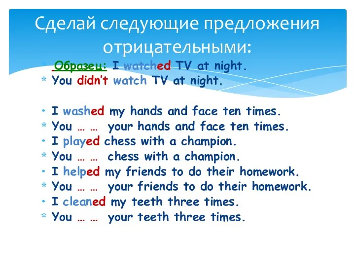 Образец: I watched TV at night. You didn’t watch TV