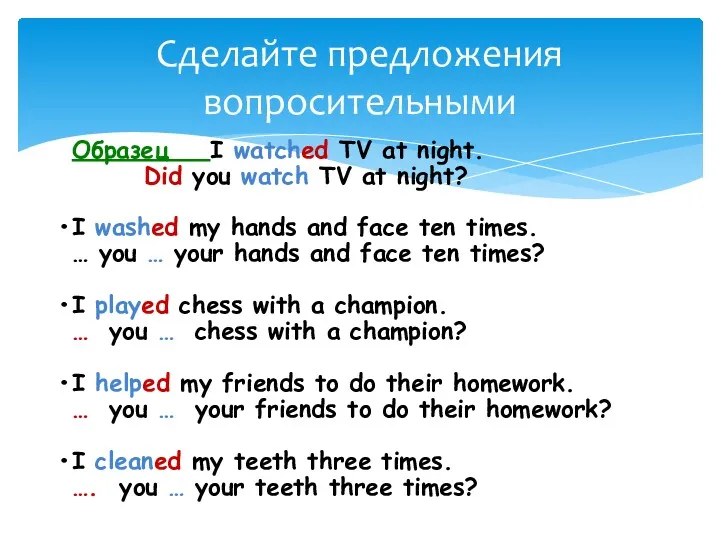 Сделайте предложения вопросительными Образец I watched TV at night. Did