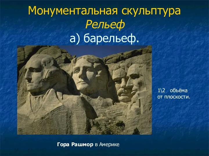 Монументальная скульптура Рельеф а) барельеф. 1\2 объёма от плоскости. Гора Рашмор в Америке