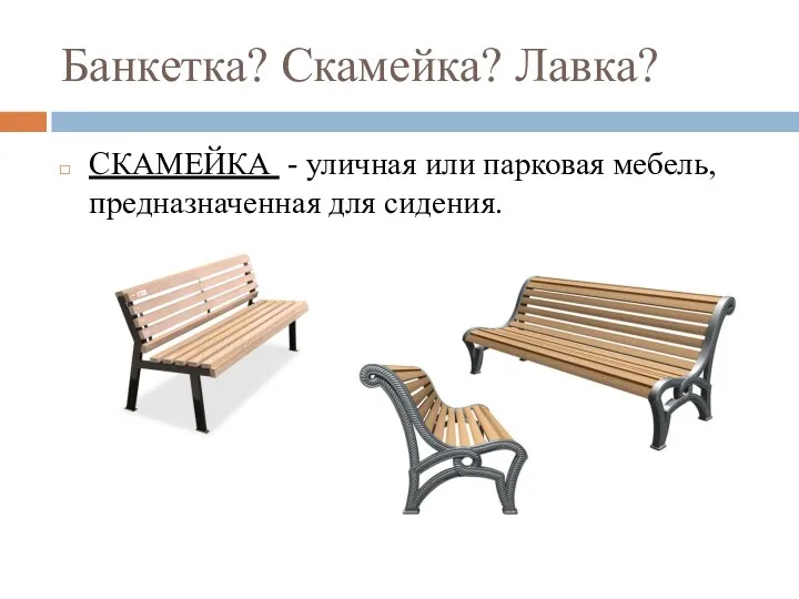 Банкетка? Скамейка? Лавка? СКАМЕЙКА - уличная или парковая мебель, предназначенная для сидения.