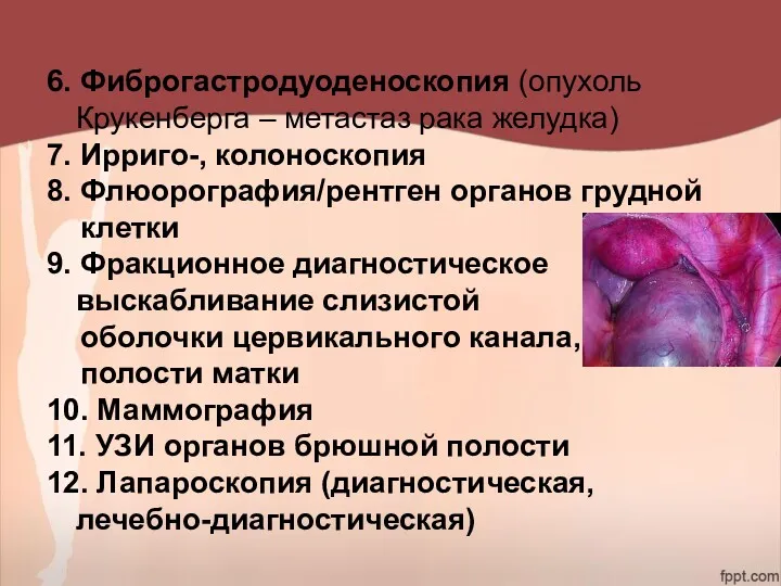 6. Фиброгастродуоденоскопия (опухоль Крукенберга – метастаз рака желудка) 7. Ирриго-, колоноскопия 8. Флюорография/рентген