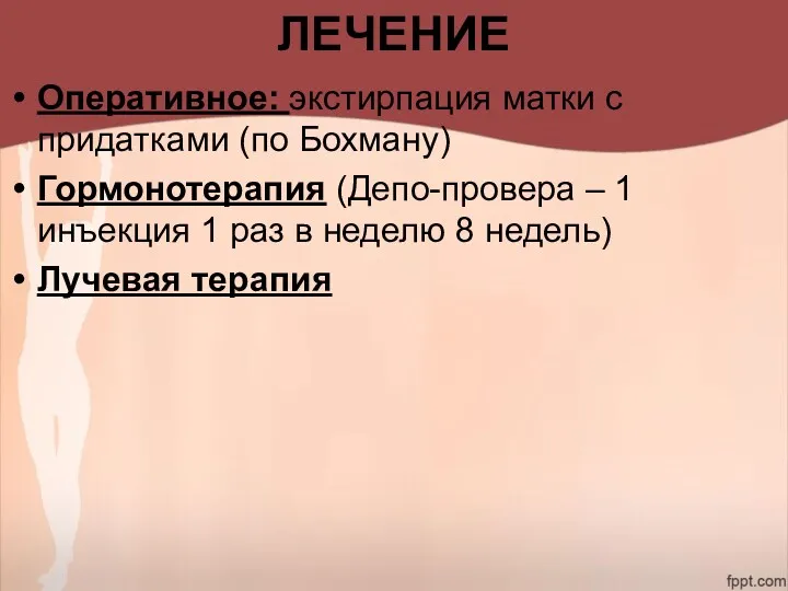 ЛЕЧЕНИЕ Оперативное: экстирпация матки с придатками (по Бохману) Гормонотерапия (Депо-провера – 1 инъекция