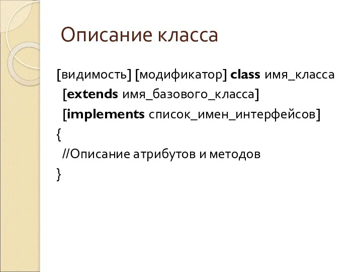 Описание класса [видимость] [модификатор] class имя_класса [extends имя_базового_класса] [implements список_имен_интерфейсов] { //Описание атрибутов и методов }