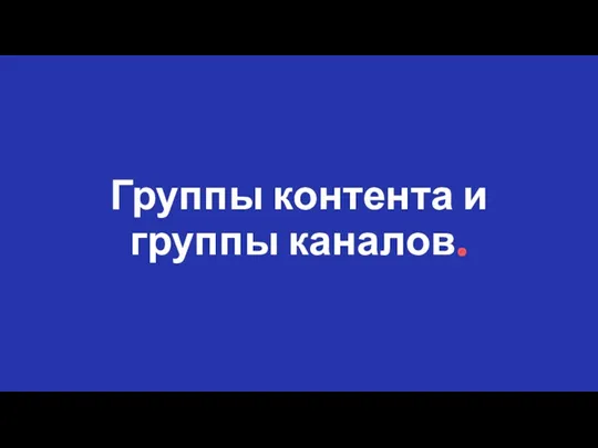 Группы контента и группы каналов.