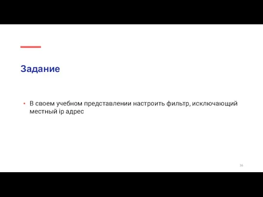 Задание В своем учебном представлении настроить фильтр, исключающий местный ip адрес