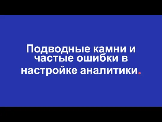 Подводные камни и частые ошибки в настройке аналитики.