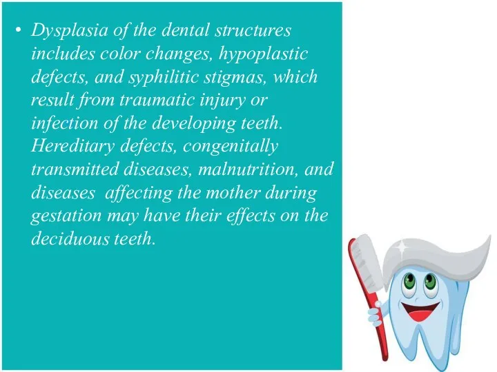 Dysplasia of the dental structures includes color changes, hypoplastic defects,
