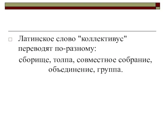 Латинское слово "коллективус" переводят по-разному: сборище, толпа, совместное собрание, объединение, группа.