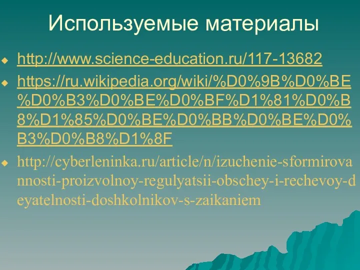 Используемые материалы http://www.science-education.ru/117-13682 https://ru.wikipedia.org/wiki/%D0%9B%D0%BE%D0%B3%D0%BE%D0%BF%D1%81%D0%B8%D1%85%D0%BE%D0%BB%D0%BE%D0%B3%D0%B8%D1%8F http://cyberleninka.ru/article/n/izuchenie-sformirovannosti-proizvolnoy-regulyatsii-obschey-i-rechevoy-deyatelnosti-doshkolnikov-s-zaikaniem