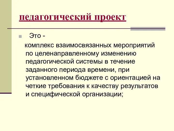 педагогический проект Это - комплекс взаимосвязанных мероприятий по целенаправленному изменению