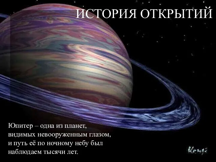 ИСТОРИЯ ОТКРЫТИЙ Юпитер – одна из планет, видимых невооруженным глазом, и путь её