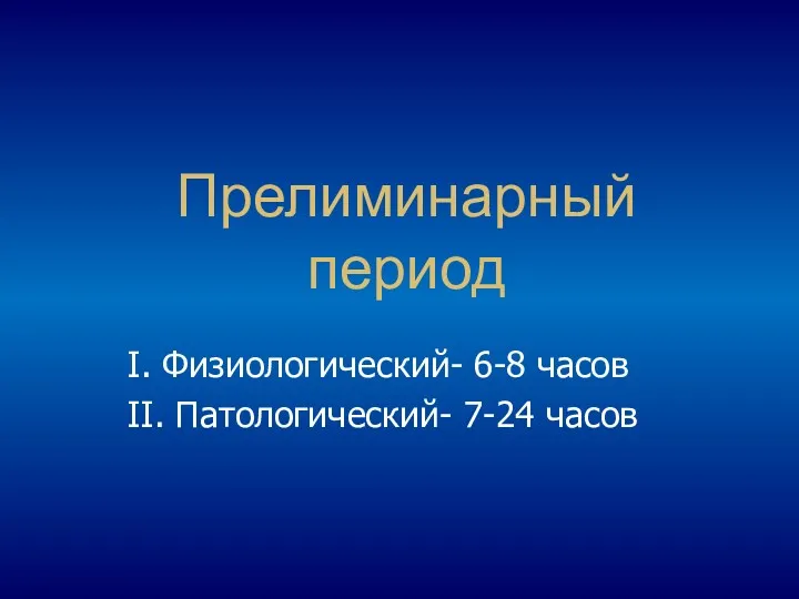 Прелиминарный период І. Физиологический- 6-8 часов ІІ. Патологический- 7-24 часов