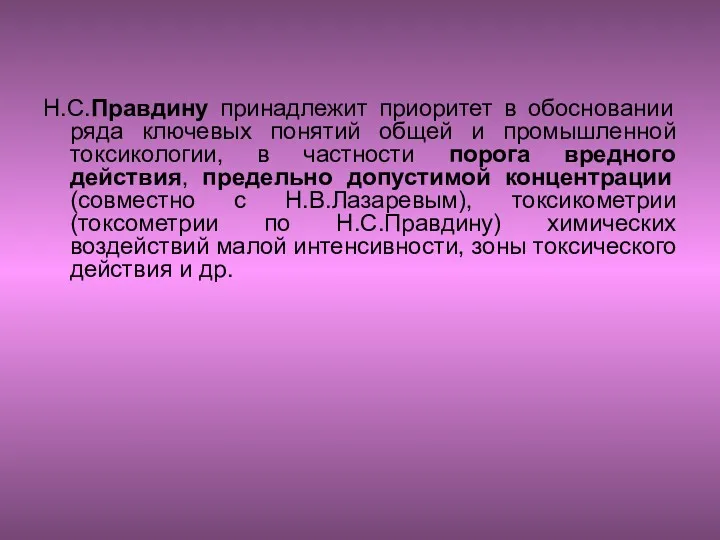 Н.С.Правдину принадлежит приоритет в обосновании ряда ключевых понятий общей и промышленной токсикологии, в