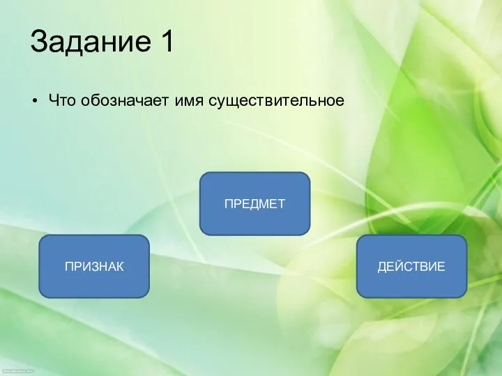 Задание 1 Что обозначает имя существительное ПРЕДМЕТ ПРИЗНАК ДЕЙСТВИЕ